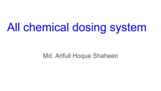 All chemical dosing system
Md. Arifull Hoque Shaheen
 