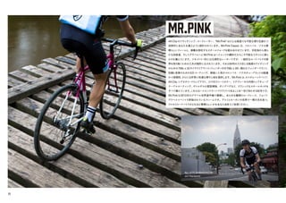 MR.PINK
ALL-CITY AMBASSADOR:
Juri Hanazumi
All-Cityのフラッグシップ・ロードレーサー、"Mr.Pink"はどんな路面でも可能な限り迅速かつ
効率的にあなたを運ぶように設計されています。Mr.Pink Classic は、コロンバス・ゾナの素
晴らしいフレームと、振動を吸収するスチールフォークを組み合わせています。市街地から滑ら
かな田舎道、そしてグラベルへとMr.Pinkはハイエンドの鋼材だからこそ可能なスタイルと滑ら
かさを備えています。ジオメトリー的には古典的なレーサーですが、一般的なロードバイクの限
界を取り除くための工夫が随所になされています。それは砂利の入り交じる路面のライディング
のための700c x 32タイヤクリアランス（フェンダー付き700c x 28）、隠れたフェンダーマウント、
防錆と長寿のためのEDコーティング。根強い人気のコロンバス・ゾナのチューブセットは軽量
かつ高剛性、さらには非常に快適な乗り心地を提供します。Mr.Pink は、カスタムヘッドバッジ、
All-City シグネチャードロップアウト、ロウ付けシートカラー、リアブレーキの内部トップチューブ
ケーブルルーティング、ボトルボスの星型補強、ポンプペグなど、クラシックなスチールタッチを
すべて備えています。これらはハイエンドでハンドクラフトであることを一目で知らせる記号です。
Mr.Pinkは2013年のグラベル世界選手権で優勝し、あらゆる種類のロードレース、フォンド、
グラベルイベントで評価されているフレームです。アルミとカーボンの世界で一際の光を放つ、
クロモリロードバイクがどれほど素晴らしいかをあなた自身でご体感ください。
15
 