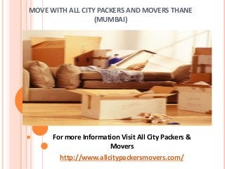 MOVE WITH ALL CITY PACKERS AND MOVERS THANE
(MUMBAI)
For more Information Visit All City Packers &
Movers
http://www.allcitypackersmovers.com/
 