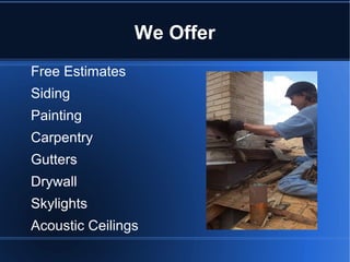 We Offer
Free Estimates
Siding
Painting
Carpentry
Gutters
Drywall
Skylights
Acoustic Ceilings
 