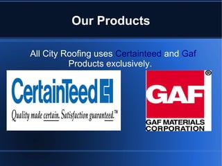Our Products
All City Roofing uses Certainteed and Gaf
Products exclusively.
 