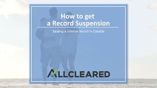 How to get
a Record Suspension
Sealing a criminal record in Canada
 