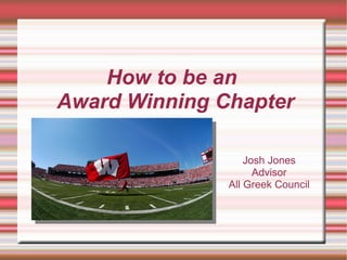 How to be an
Award Winning Chapter

                   Josh Jones
                     Advisor
               All Greek Council
 
