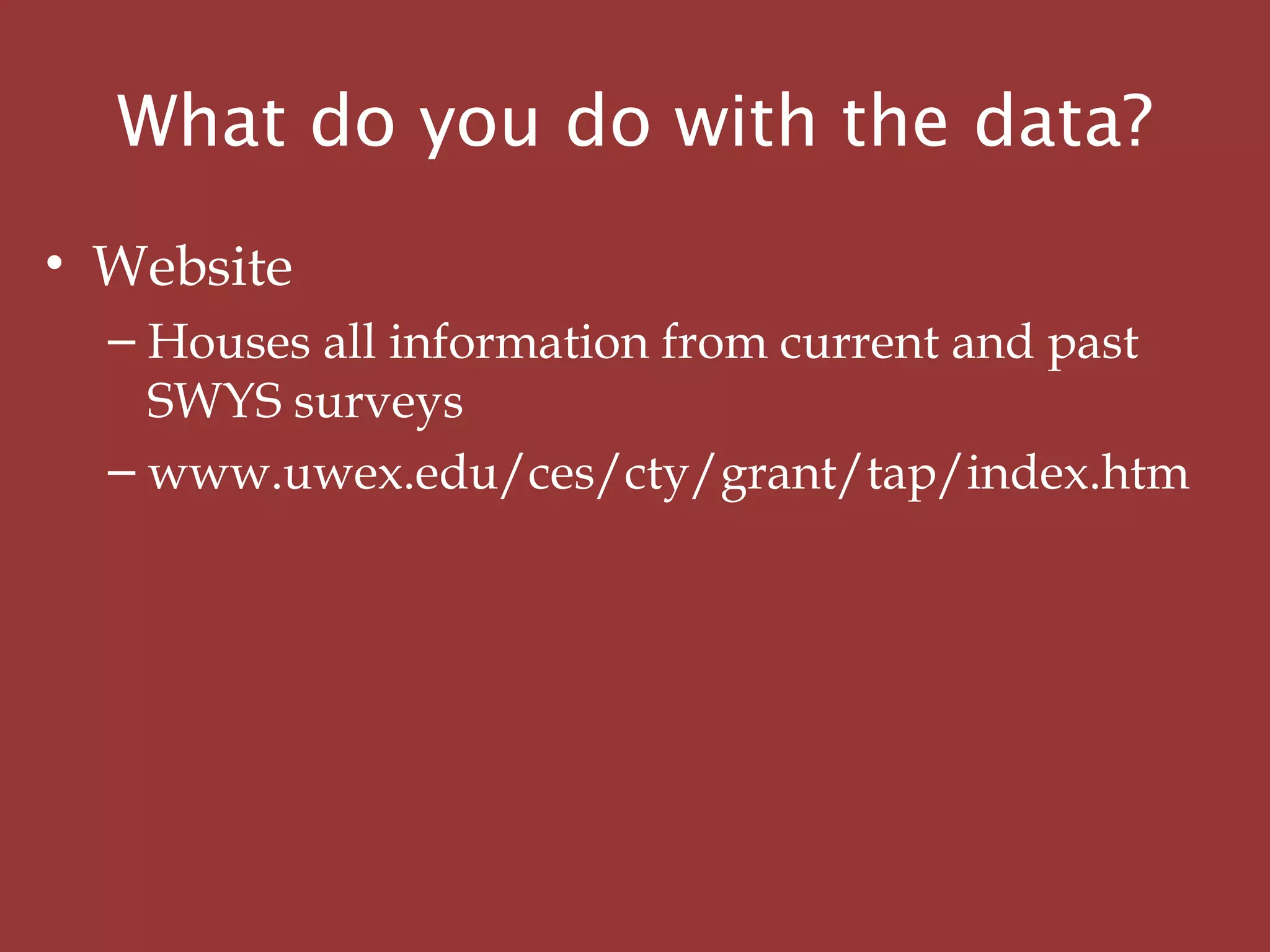 What do you do with the data?
• Website
– Houses all information from current and past
SWYS surveys
– www.uwex.edu/ces/cty/grant/tap/index.htm
 