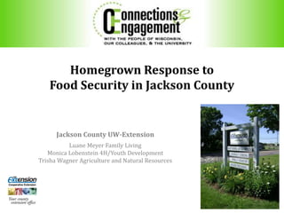 Homegrown Response to
Food Security in Jackson County
Jackson County UW-Extension
Luane Meyer Family Living
Monica Lobenstein 4H/Youth Development
Trisha Wagner Agriculture and Natural Resources
 