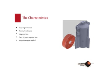 The Characteristics
 Tracking resistance
 Thermal endurance
 UV protection
 Over 20 years ofprotection
 No maintenance needed
 