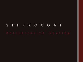S I L P R O C O A T
A n t i c o r r o s i v e C o a t i n g
 