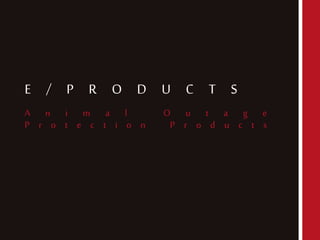 E / P R O D U C T S
A n i m a l O u t a g e
P r o t e c t i o n P r o d u c t s
 