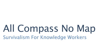 All Compass No Map
Survivalism For Knowledge Workers
 