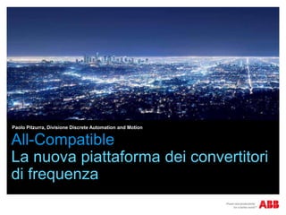 Paolo Pitzurra, Divisione Discrete Automation and Motion


All-Compatible
La nuova piattaforma dei convertitori
di frequenza
 