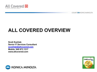 ALL COVERED OVERVIEW

Scott Svehlak
Senior IT Services Consultant
ssvehlak@allcovered.com
Mobile: 949 973 1317
www.allcovered.com
 