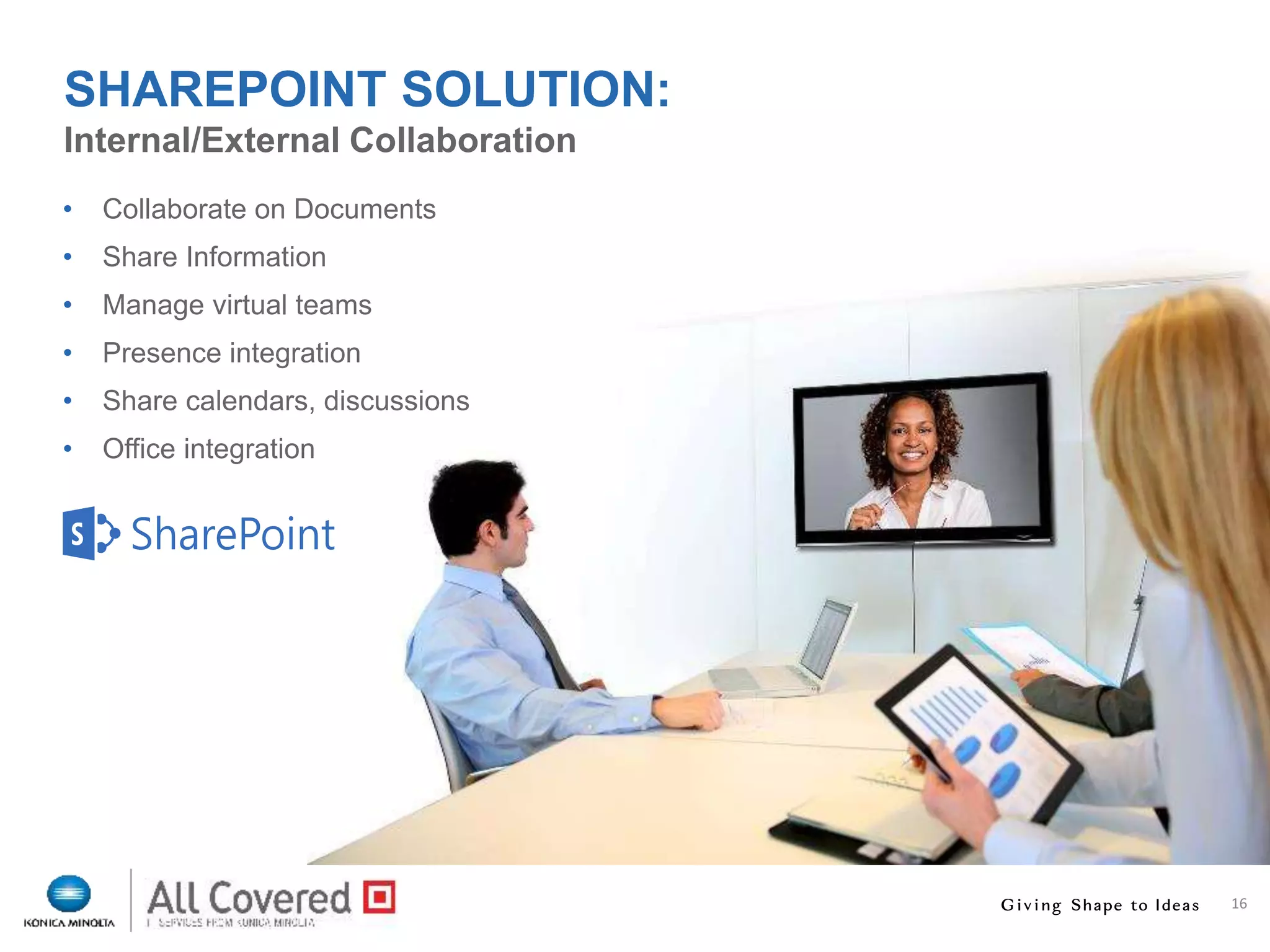16
• Collaborate on Documents
• Share Information
• Manage virtual teams
• Presence integration
• Share calendars, discussions
• Office integration
Internal/External Collaboration
SHAREPOINT SOLUTION:
 