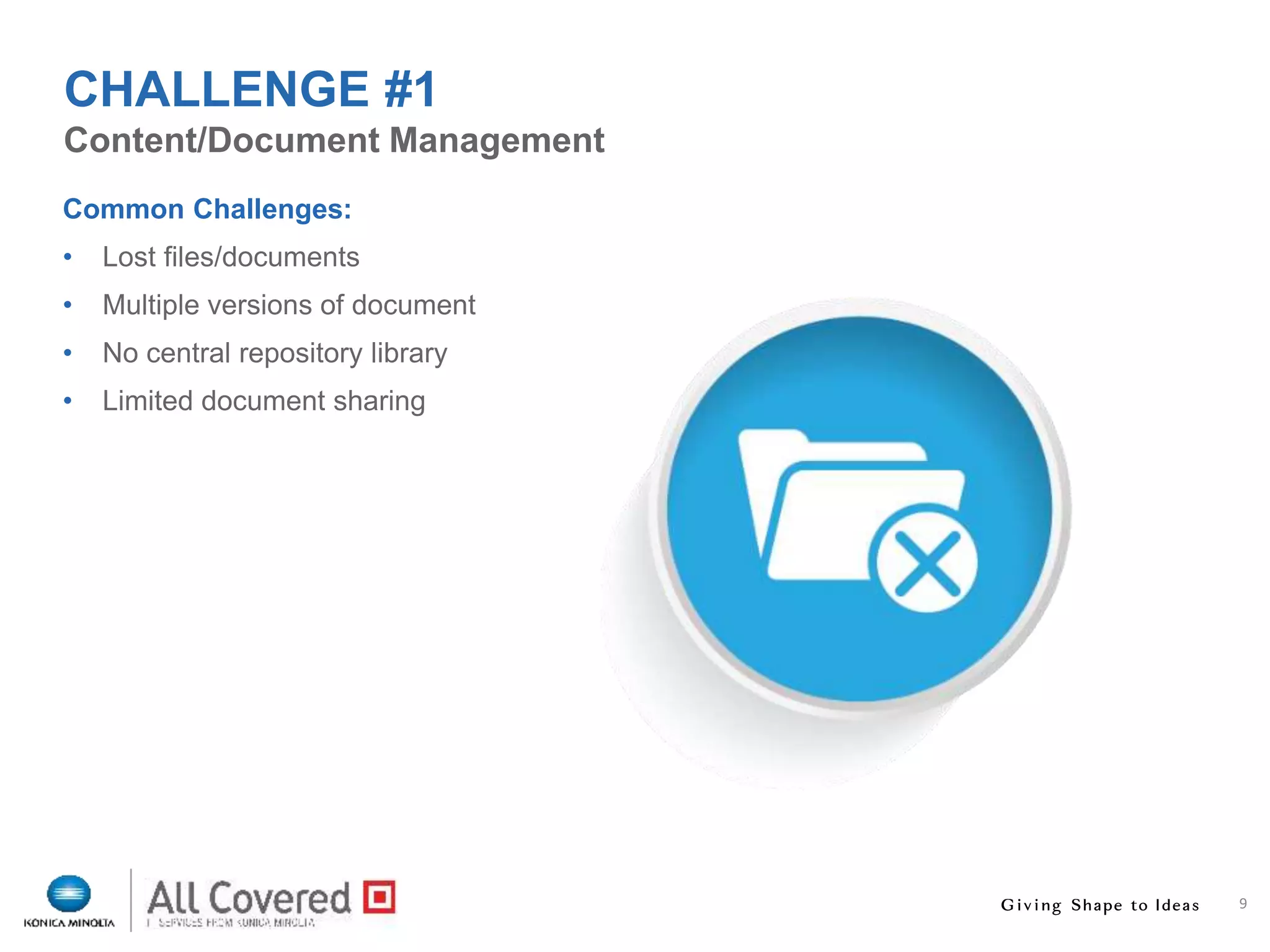 9
Common Challenges:
• Lost files/documents
• Multiple versions of document
• No central repository library
• Limited document sharing
Content/Document Management
CHALLENGE #1
 
