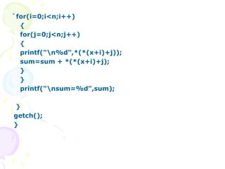 `for(i=0;i<n;i++)
{
for(j=0;j<n;j++)
{
printf("n%d",*(*(x+i)+j));
sum=sum + *(*(x+i)+j);
}
}
printf("nsum=%d",sum);
}
getch();
}
 