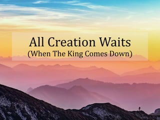 All Creation Waits
(When The King Comes Down)
 