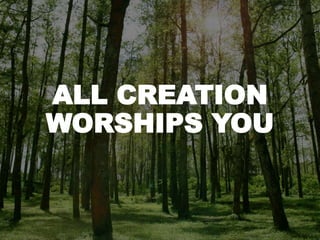 ALL CREATION
WORSHIPS YOU
 