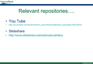 Relevant repositories…. You Tube http://uk.youtube.com/results?search_query=librarians&search_type=&aq=7&oq=librar   Slideshare http://www.slideshare.net/nationalrural/allcu   