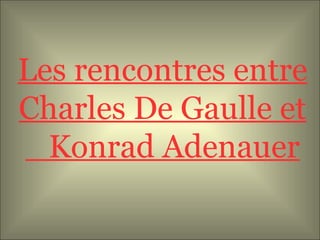 Les rencontres entre Charles De Gaulle et  Konrad Adenauer 