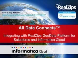 All Data Connects™
Integrating with RealZips GeoData Platform for
Salesforce and Informatica Cloud
Link to play webinar:
https://www.brighttalk.com/webcast/10477/136177
 