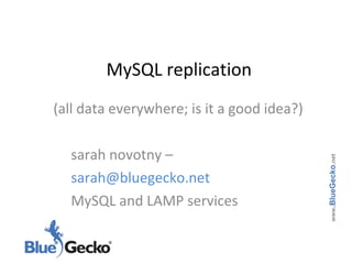 MySQL replication (all data everywhere; is it a good idea?) sarah novotny – sarah@bluegecko.net  MySQL and LAMP services www .BlueGecko . net 
