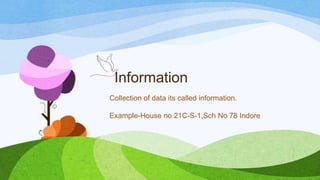Information
Collection of data its called information.
Example-House no 21C-S-1,Sch No 78 Indore
 