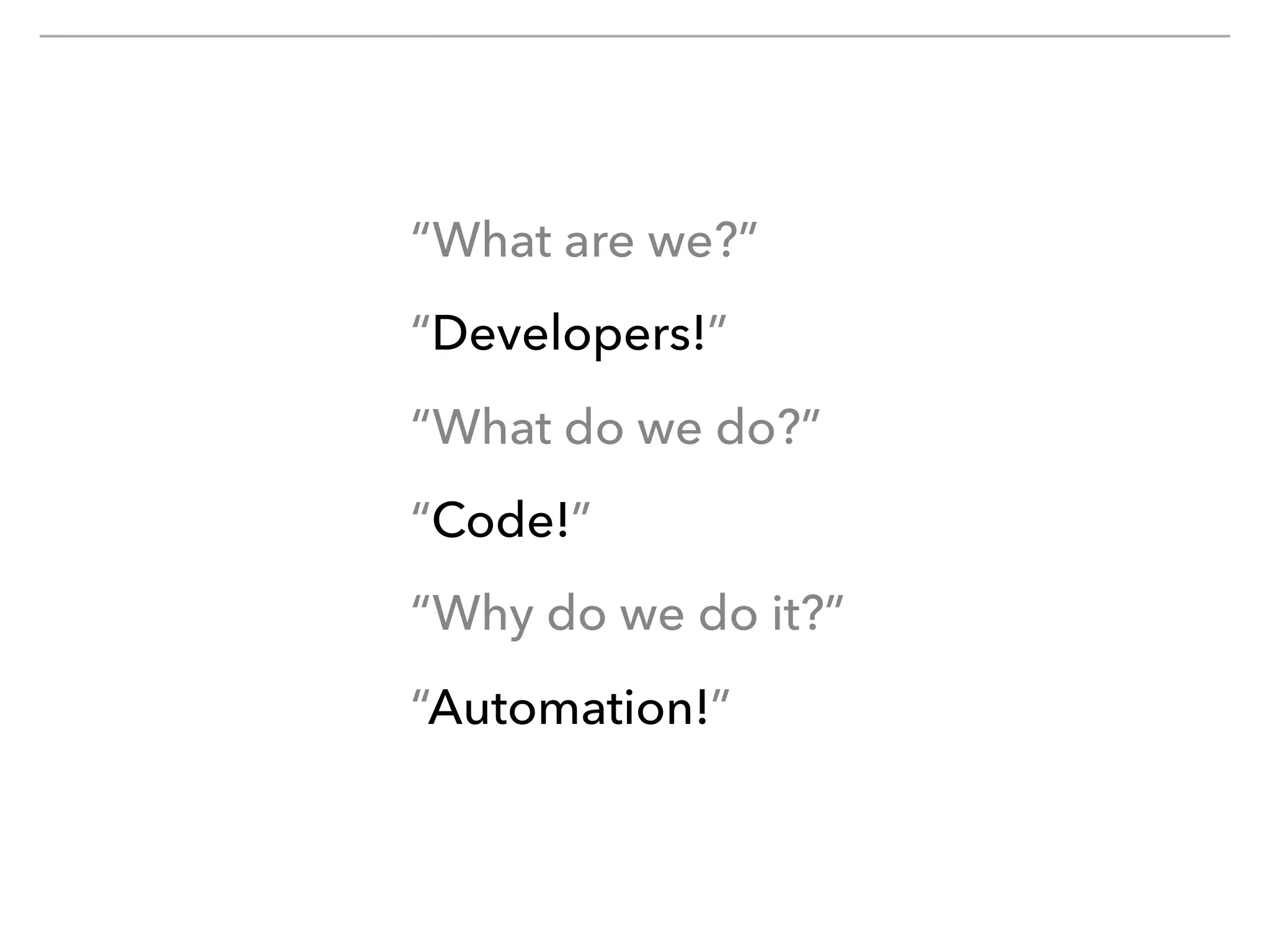 “What are we?”
“Developers!”
“What do we do?”
“Code!”
“Why do we do it?”
“Automation!”
 