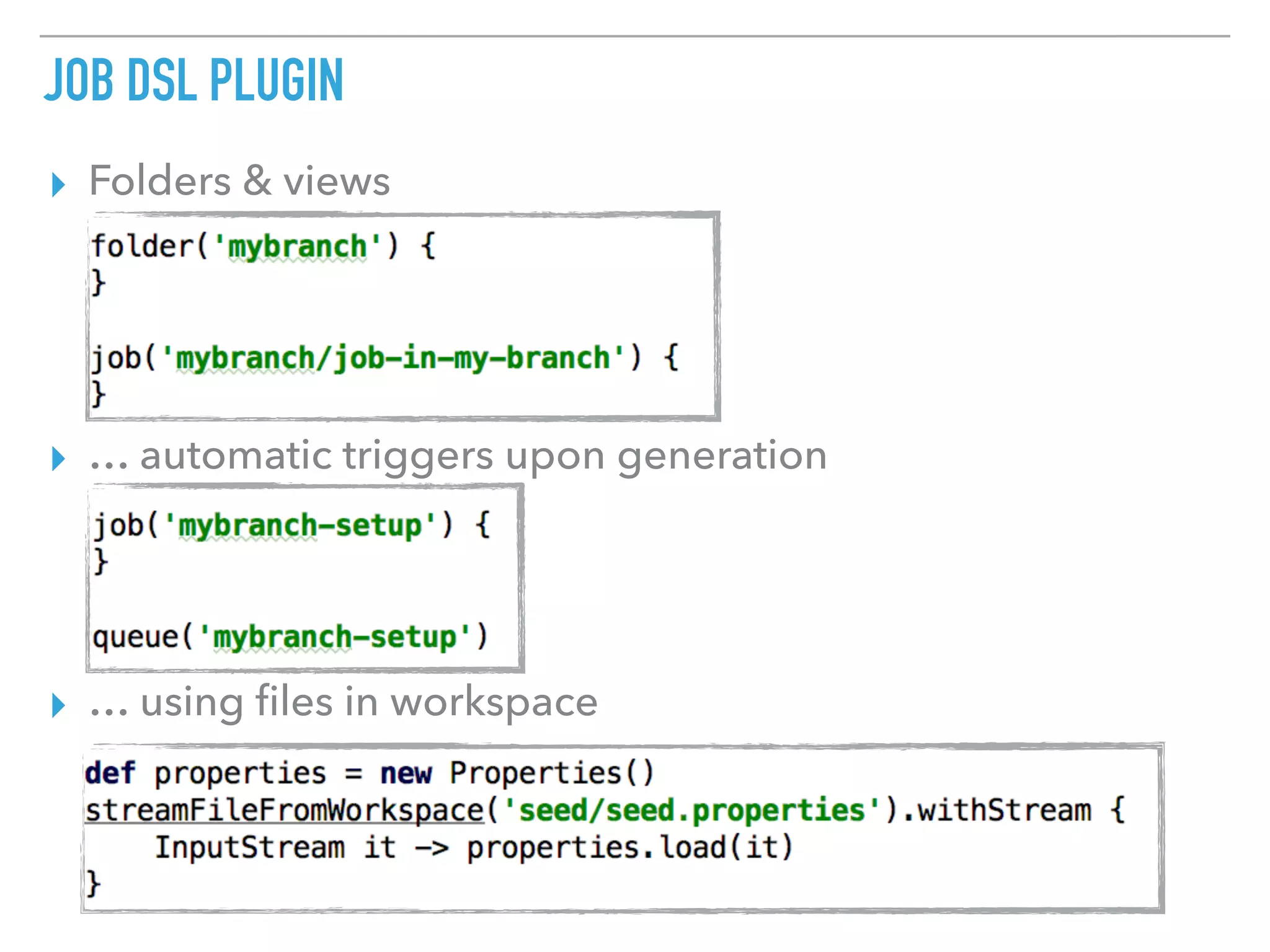 JOB DSL PLUGIN
▸ Folders & views
▸ … automatic triggers upon generation
▸ … using ﬁles in workspace
 