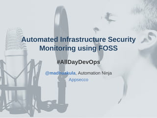 Automated Infrastructure Security
Monitoring using FOSS
#AllDayDevOps
@madhuakula, Automation Ninja
Appsecco
 
