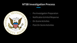 NTSB Investigation Process
1. Pre-Investigation Preparation
2. Notification & Initial Response
3. On-Scene Activities
4. P...