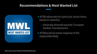 Recommendations & Most Wanted List
● NTSB advocates for particular action items
based on report(s):
○ Generally directed t...