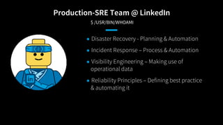 Production-SRE Team @ LinkedIn
$ /USR/BIN/WHOAMI
● Disaster Recovery - Planning & Automation
● Incident Response – Process...