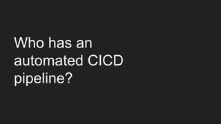 Who has an
automated CICD
pipeline?
 