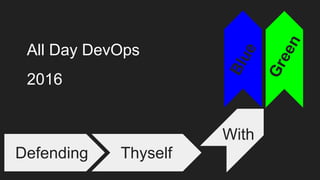 Defending Thyself
With
Blue
Green
All Day DevOps
2016
 
