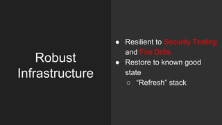 ● Resilient to Security Testing
and Fire Drills
● Restore to known good
state
○ “Refresh” stack
Robust
Infrastructure
 