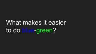 What makes it easier
to do blue-green?
 