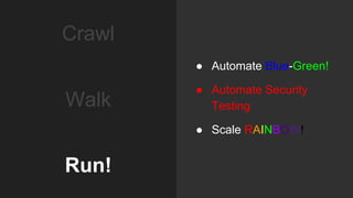 ● Automate Blue-Green!
● Automate Security
Testing
● Scale RAINBOW!
Walk
Crawl
Run!
 