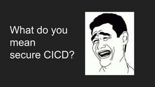 What do you
mean
secure CICD?
 