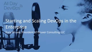 November 15, 2016
Starting and Scaling DevOps in the
Enterprise
Gary Gruver, President of Gruver Consulting LLC
 