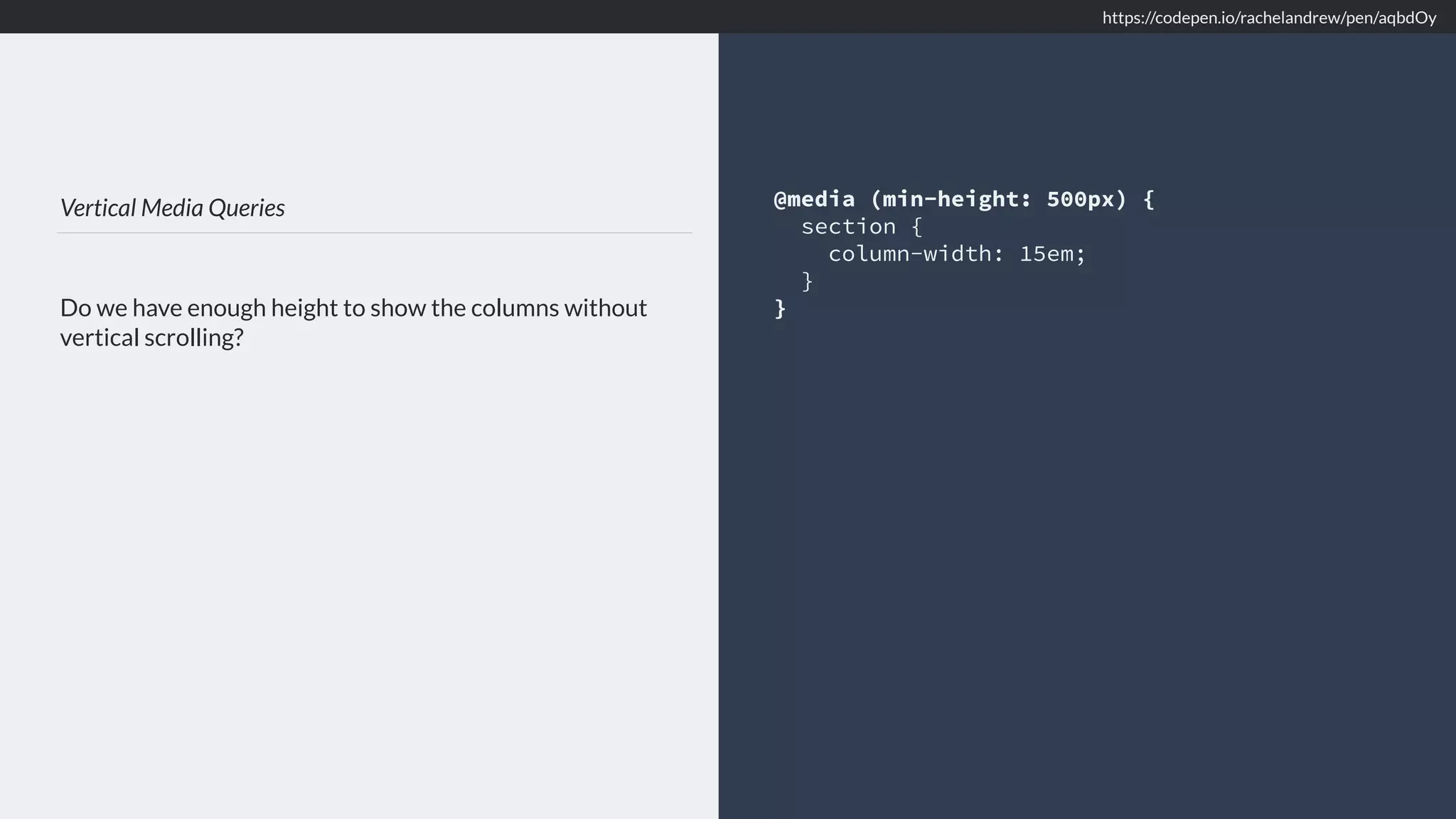 Vertical Media Queries Do we have enough height to show the columns without vertical scrolling? @media (min-height: 500px) { section { column-width: 15em; } } https://codepen.io/rachelandrew/pen/aqbdOy 