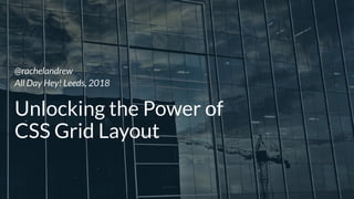Unlocking the Power of  
CSS Grid Layout
@rachelandrew  
All Day Hey! Leeds, 2018
 