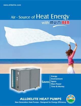 www.alldelite.com
ALLDELITE HEAT PUMPS
New Generation Heat Pumps - Designed for Energy Efficiency
Air - Source of Heat Energy
with
Energy
Environment
Space
Man Power
Time & Money
Saves
 