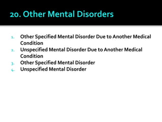 1. Other Specified Mental Disorder Due to Another Medical
Condition
2. Unspecified Mental Disorder Due to Another Medical
Condition
3. Other Specified Mental Disorder
4. Unspecified Mental Disorder
 