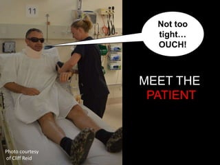 Not too
                                tight…
                                OUCH!



                             MEET THE
                             PATIENT	
  



Photo	
  courtesy	
  
	
  of	
  Cliﬀ	
  Reid	
  
 
