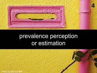 4	
  



        prevalence perception
            or estimation



Photo	
  by	
  Darwin	
  Bell	
  
 