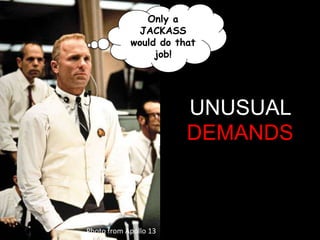 Only a
                      JACKASS
                    would do that
                         job!




                                    UNUSUAL
                                    DEMANDS	
  



Photo	
  from	
  Apollo	
  13	
  
 