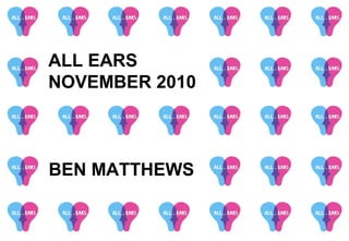 BEN MATTHEWS
ALL EARS
NOVEMBER 2010
 