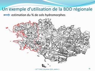 Un exemple d’utilisation de la BDD régionale
    estimation du % de sols hydromorphes




                   - 12ème CGLE, 26 janvier 2011, atelier 1 -   16
 