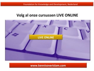 Foundation for Knowledge and Development, Nederland
Volg al onze cursussen LIVE ONLINE
www.kennisoverislam.com
LIVE ONLINE
 