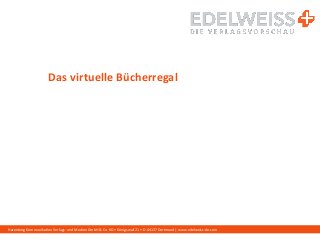 Harenberg Kommunikation Verlags- und Medien GmbH & Co. KG • Königswall 21 • D-44137 Dortmund | www.edelweiss-de.com
Das virtuelle Bücherregal
 