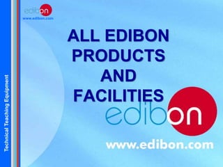 TechnicalTeachingEquipment
www.edibon.com
ALL EDIBON
PRODUCTS
AND
FACILITIES
 